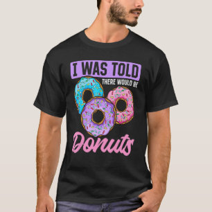 Donut Sweet Food I Was Told There Would Be Donuts T-Shirt