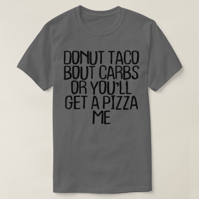 Donut Taco Bout Carbs Or Youll Get A Pizza Me Funn T-Shirt (Design Front)