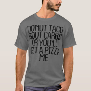 Donut Taco Bout Carbs Or Youll Get A Pizza Me Funn T-Shirt