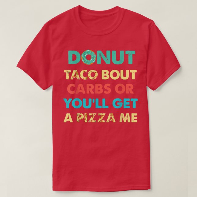 Donut Taco Bout Carbs Or Youll Get A Pizza Me Funn T-Shirt (Design Front)