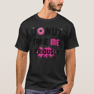 Donut Take Me Seriously  Quote Pun T-Shirt