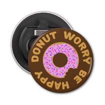 Donut Worry Be Happy Bottle Opener by templeofswag at Zazzle