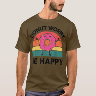 Donut Worry Be Happy Sweet  Snack Lover Gifts Doug T-Shirt