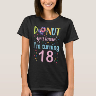 Donut You Know I'm Turning 18 Years Birthday Was B T-Shirt