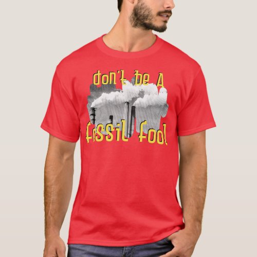 Donx27t Be A Fossil Fool Stop Climate Change with  T_Shirt