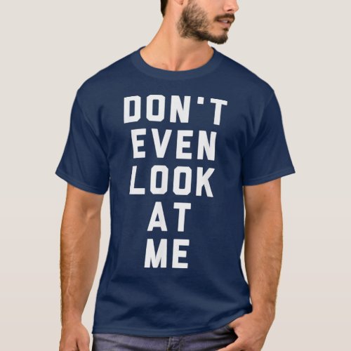 Donx27t Even Look At Me T_Shirt