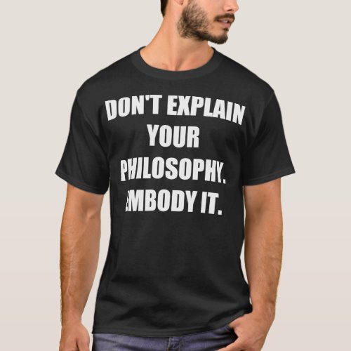 Donx27t explain your philosophy Embody it Philosop T_Shirt