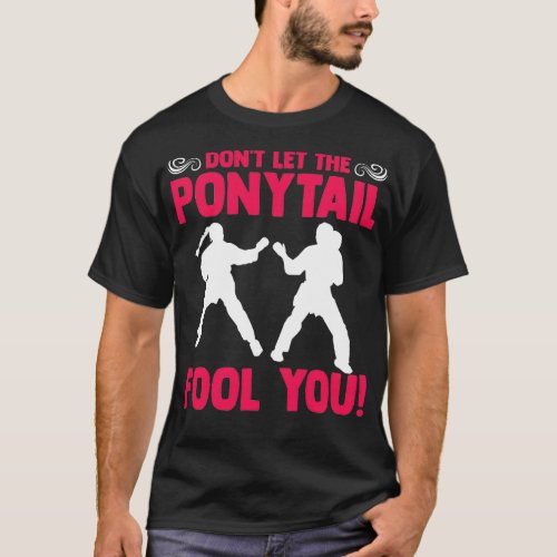 Donx27t Let the PonyTail Fool You Karateka Martial T_Shirt