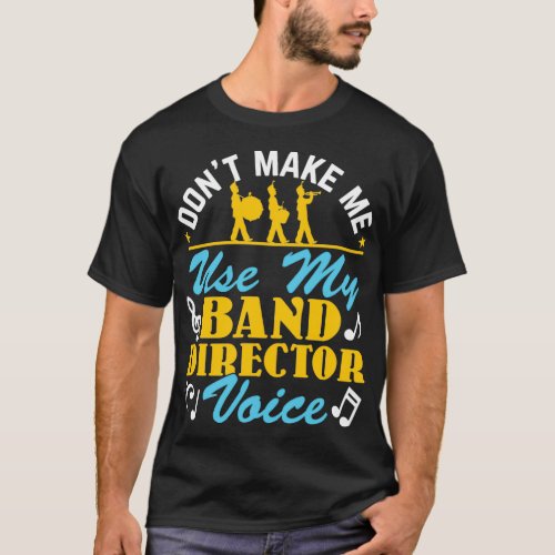 Donx27t Make Me Use My Band Director Voice T_Shirt