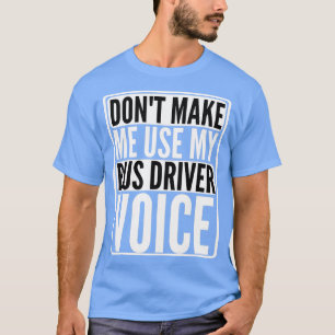 donx27t make me use my bus driver voice bus driver T-Shirt
