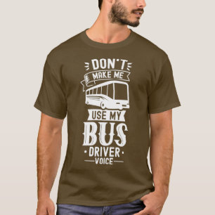 Donx27t Make Me Use My Bus Driver Voice Busman Bus T-Shirt