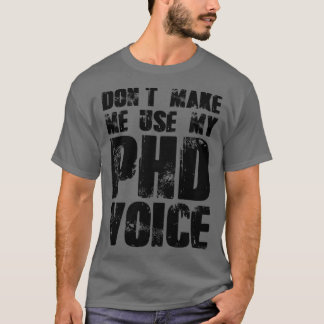 Donx27t Make Me Use My PHD Voice 16 T-Shirt