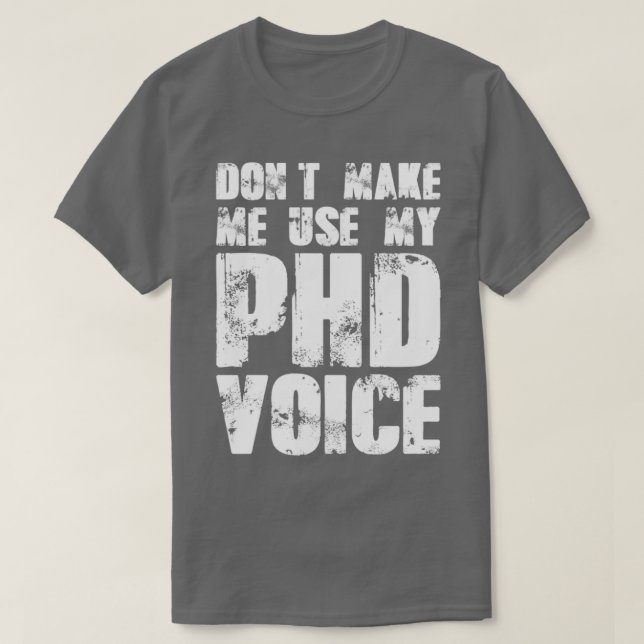 Donx27t Make Me Use My PHD Voice 19 T-Shirt (Design Front)