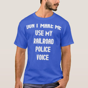 Donx27t Make Me Use My Railroad Police Voice T-Shirt