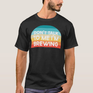 Donx27t talk to me Ix27m Brewing Funny T-Shirt