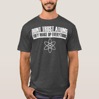 Donx27t trust atoms they make up everything T-Shirt