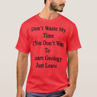 Donx27t Waste My Time If You Donx27t Want To Learn T-Shirt