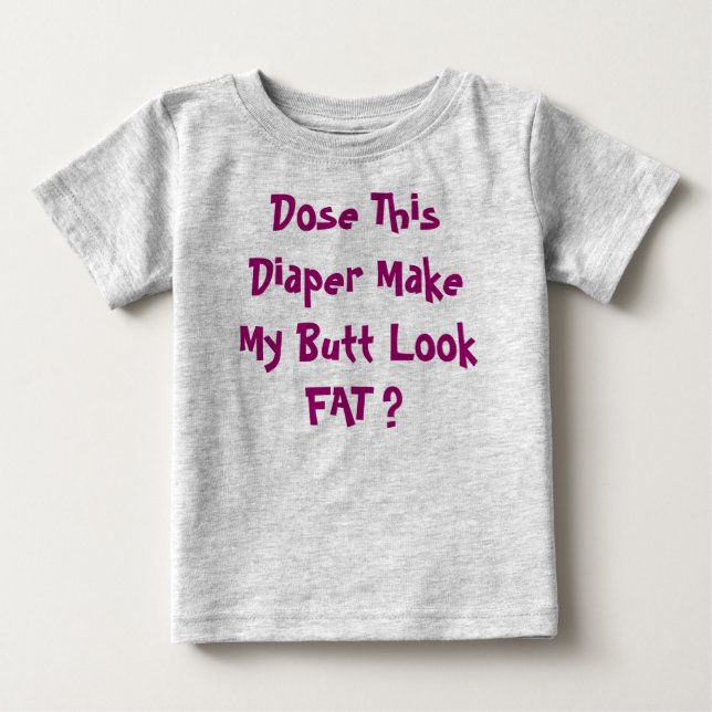 Dose This Diaper Make My Butt Look FAT ? Baby T-Shirt (Front)