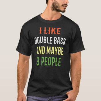 Double Bass Design I Like Double Bass And Maybe 3  T-Shirt