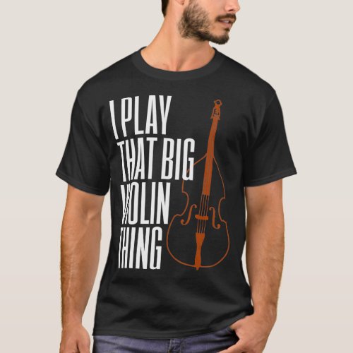 Double Bass I Play That Big Violin Thing Funny T_Shirt