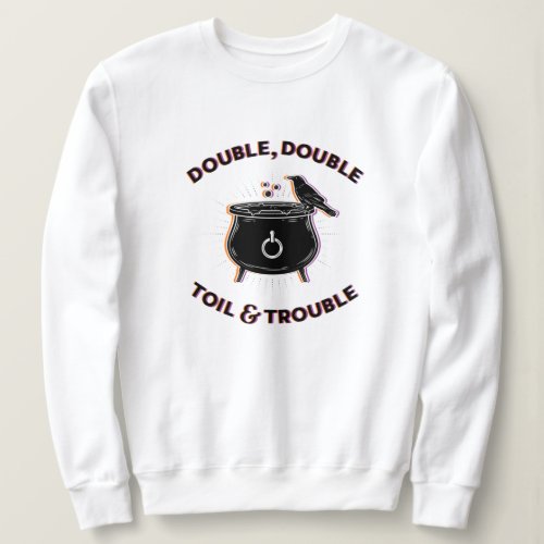 Double Double Toil  Trouble White Sweatshirt