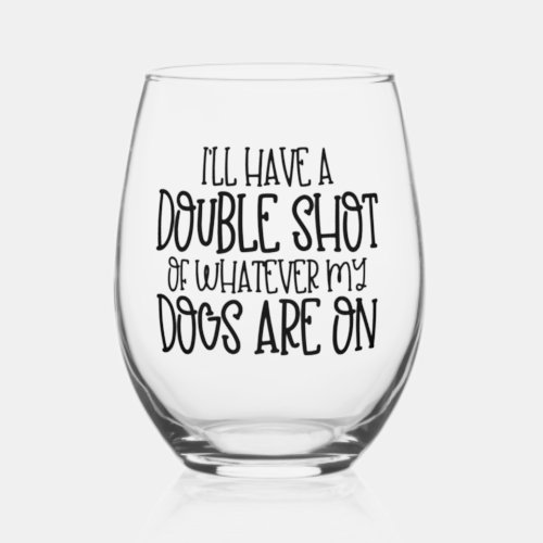 Double shot of whatever my dogs are on stemless wine glass