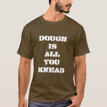 Dough Is All You Knead Baker T-shirt by wisewords at Zazzle