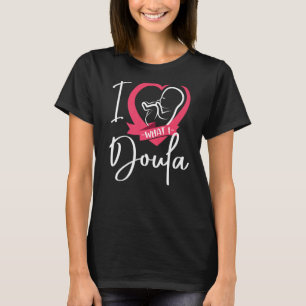 Doula Birth Worker Heart I Love What I Doula   T-Shirt