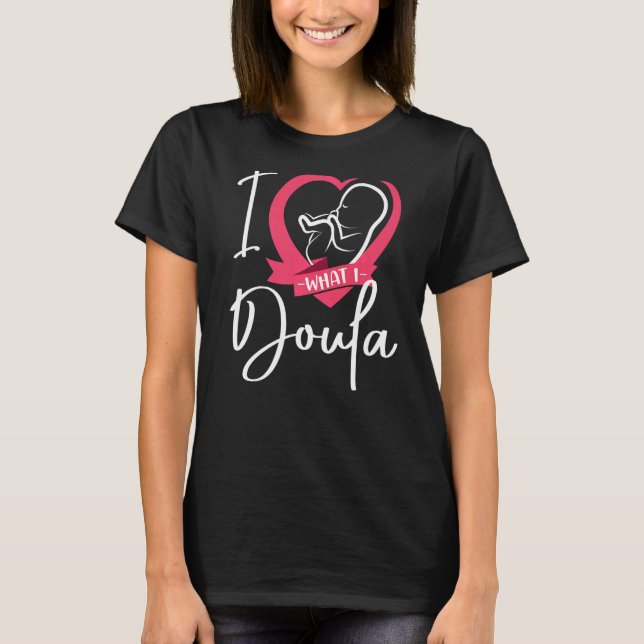 Doula Birth Worker Heart I Love What I Doula   T-Shirt (Front)