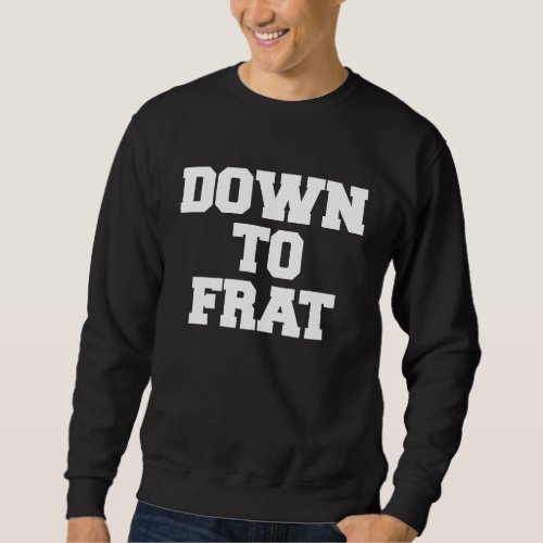 Down To Frat Funny Fraternity College Rush Party G Sweatshirt