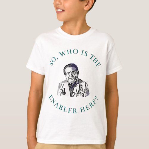 DR Says SO who is Enabler here Now T_Shirt