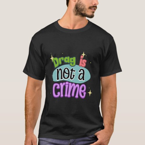Drag Is Not A Crime Drag Is Art Drag Queen Lover L T_Shirt