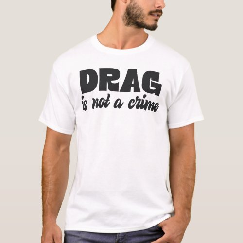 Drag Is Not A Crime Funny Sarcastic T_Shirt