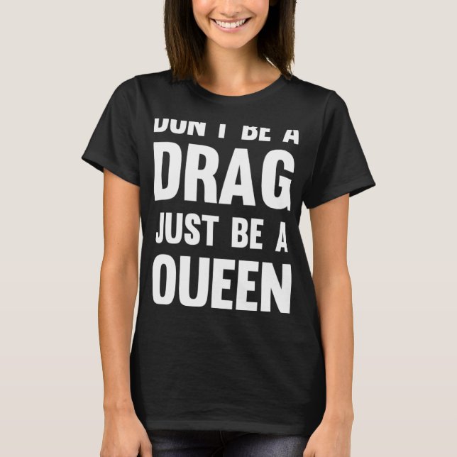 Drag Queen Don Be A Drag Just Be A Queen T-Shirt (Front)
