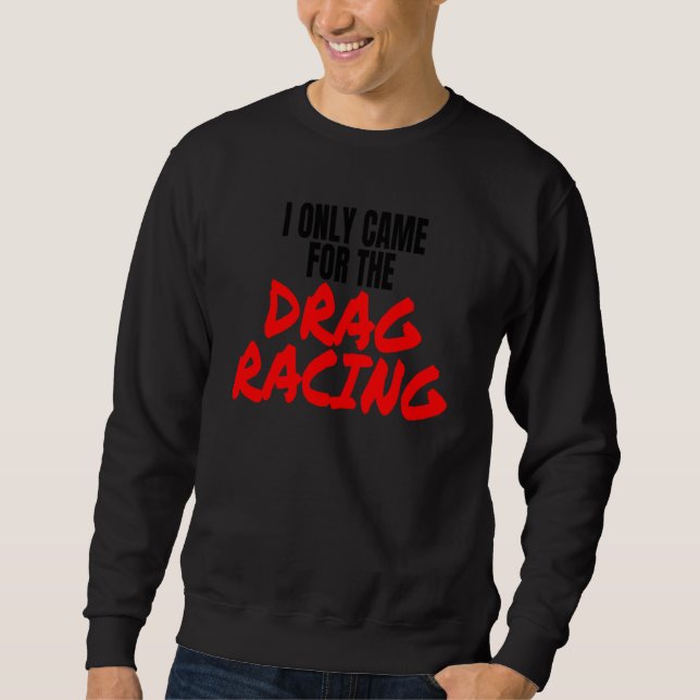 Drag Racing 1320 Drag Strip I Only Came For The Dr Sweatshirt (Front)
