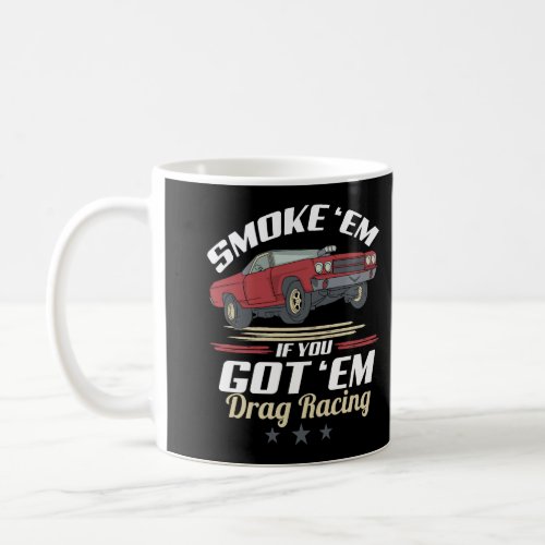 Drag Racing Smoke Em If You Got Em Drag Racing Coffee Mug