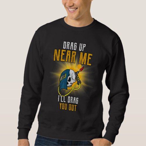 Drag Up Near Me Ill Drag You Out  Humorous Sweatshirt