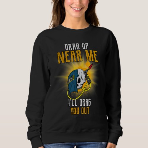 Drag Up Near Me Ill Drag You Out  Humorous Sweatshirt