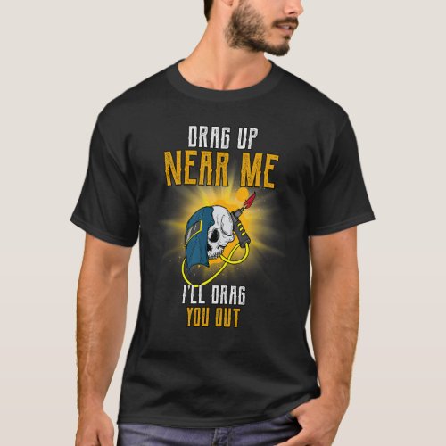 Drag Up Near Me Ill Drag You Out  Humorous T_Shirt