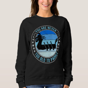 Dragon Boat Racing You Are Never Too Old To Paddle Sweatshirt