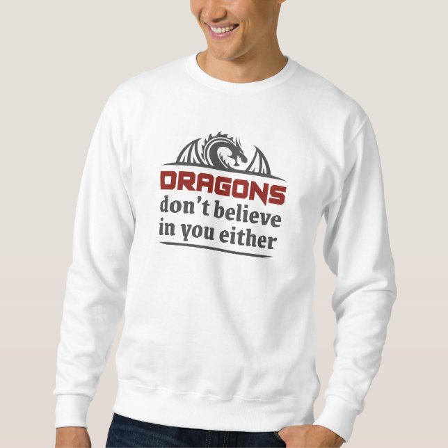 Dragons Don’t Believe In You Either Sweatshirt (Front)