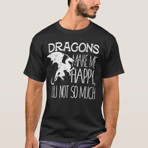 Dragons Make Me Happy You Not So Much Fantasy Gift T_Shirt