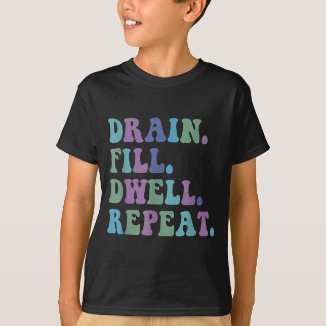 Drain Fill Dwell Repeat Funny Quote Saying Design  T-Shirt (Front)