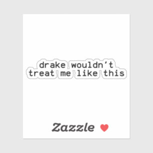 drake wouldn't treat me like, wouldn't treat me sticker
