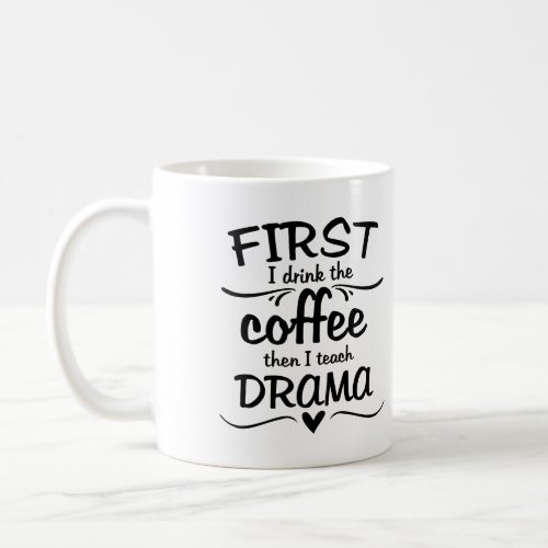 Drama Teacher Mug _ First I Drink the Coffee