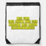 TO BE
 OR NOT TO BE
 THAT IS THE 
 QUESTION  Drawstring Backpack