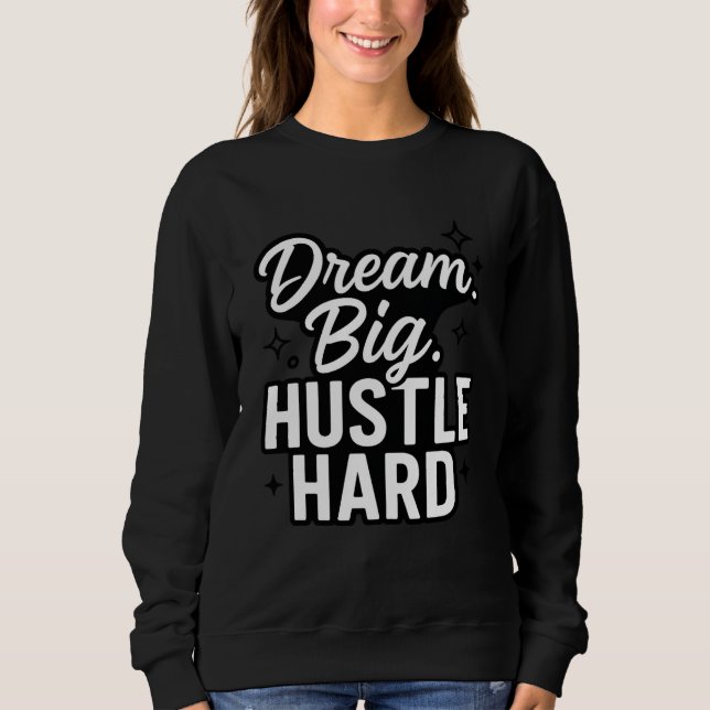 Dream Big Hustle Hard Motivational Quote T-Shirt  Sweatshirt (Front)
