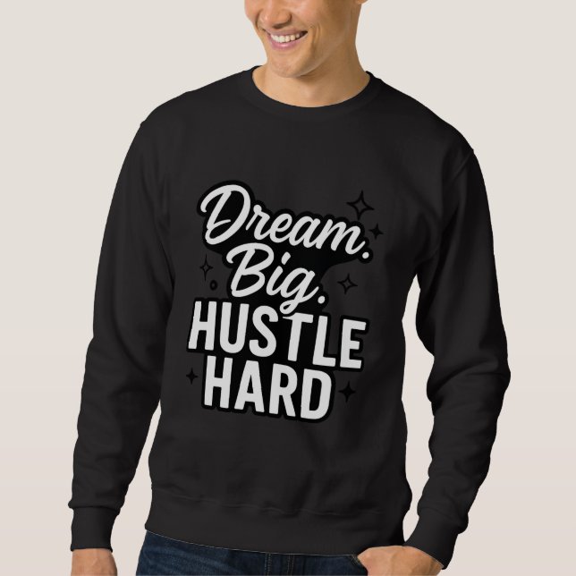 Dream Big Hustle Hard Motivational Quote T-Shirt  Sweatshirt (Front)
