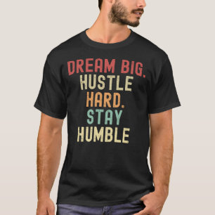Dream Big. Hustle Hard. Stay Humble T-Shirt