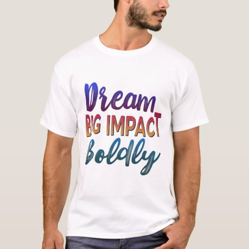 Dream Big Impact Boldly Inspirational T_shirt